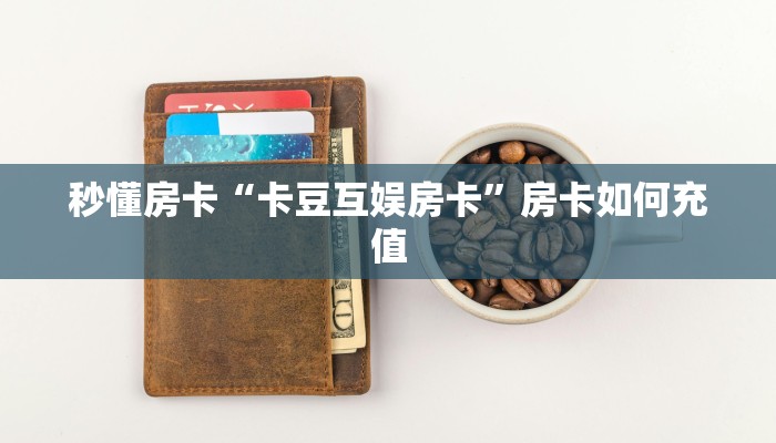 秒懂房卡“卡豆互娱房卡”房卡如何充值 秒懂房卡“卡豆互娱房卡”房卡如何充值