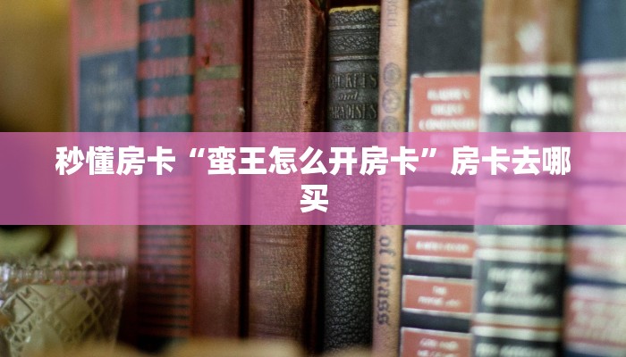 秒懂房卡“蛮王怎么开房卡”房卡去哪买 秒懂房卡“蛮王怎么开房卡”房卡去哪买