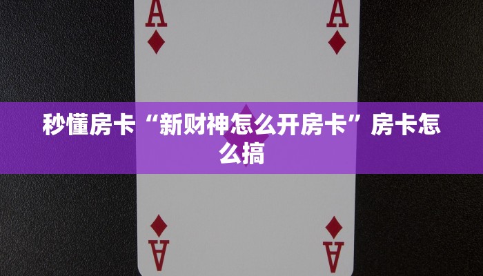 秒懂房卡“新财神怎么开房卡”房卡怎么搞 秒懂房卡“新财神怎么开房卡”房卡怎么搞