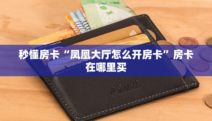 秒懂房卡“凤凰大厅怎么开房卡”房卡在哪里买