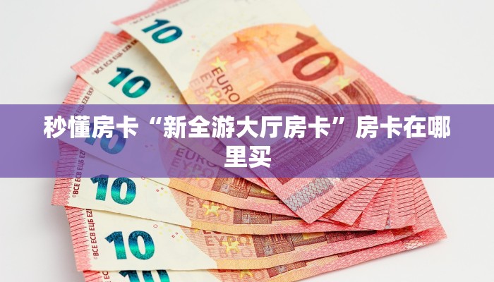 秒懂房卡“新全游大厅房卡”房卡在哪里买 秒懂房卡“新全游大厅房卡”房卡在哪里买