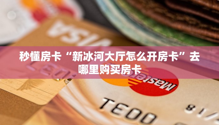 秒懂房卡“新冰河大厅怎么开房卡”去哪里购买房卡 秒懂房卡“新冰河大厅怎么开房卡”去哪里购买房卡