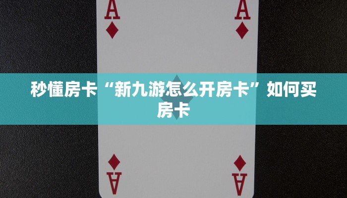 秒懂房卡“新九游怎么开房卡”如何买房卡 秒懂房卡“新九游怎么开房卡”如何买房卡