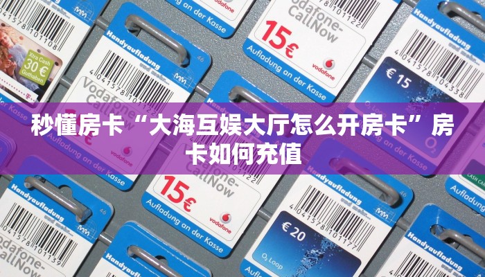 秒懂房卡“大海互娱大厅怎么开房卡”房卡如何充值 秒懂房卡“大海互娱大厅怎么开房卡”房卡如何充值