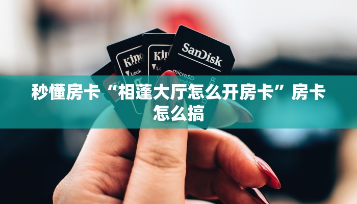 秒懂房卡“相蓬大厅怎么开房卡”房卡怎么搞 秒懂房卡“相蓬大厅怎么开房卡”房卡怎么搞