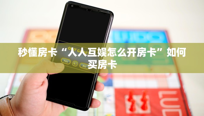 秒懂房卡“人人互娱怎么开房卡”如何买房卡 秒懂房卡“人人互娱怎么开房卡”如何买房卡
