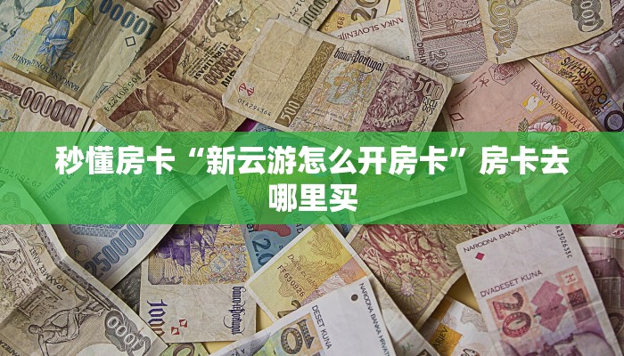 秒懂房卡“新云游怎么开房卡”房卡去哪里买 秒懂房卡“新云游怎么开房卡”房卡去哪里买
