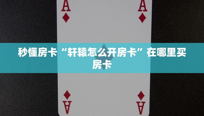 秒懂房卡“轩辕怎么开房卡”在哪里买房卡 秒懂房卡“轩辕怎么开房卡”在哪里买房卡