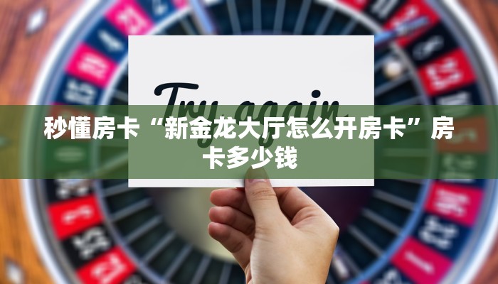 秒懂房卡“新金龙大厅怎么开房卡”房卡多少钱