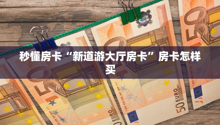 秒懂房卡“新道游大厅房卡”房卡怎样买 秒懂房卡“新道游大厅房卡”房卡怎样买