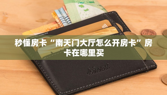 秒懂房卡“南天门大厅怎么开房卡”房卡在哪里买 秒懂房卡“南天门大厅怎么开房卡”房卡在哪里买