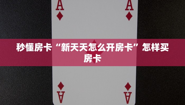 秒懂房卡“新天天怎么开房卡”怎样买房卡 秒懂房卡“新天天怎么开房卡”怎样买房卡