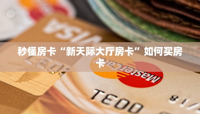 秒懂房卡“新天际大厅房卡”如何买房卡 秒懂房卡“新天际大厅房卡”如何买房卡