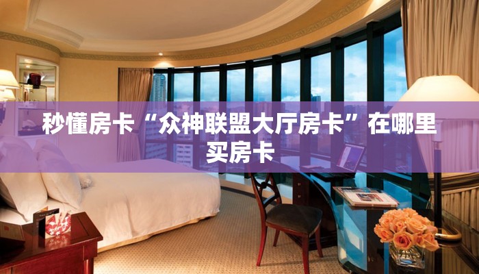 秒懂房卡“众神联盟大厅房卡”在哪里买房卡 秒懂房卡“众神联盟大厅房卡”在哪里买房卡
