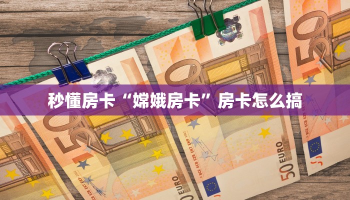 秒懂房卡“嫦娥房卡”房卡怎么搞 秒懂房卡“嫦娥房卡”房卡怎么搞