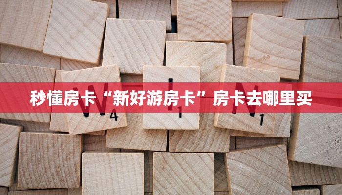 秒懂房卡“新好游房卡”房卡去哪里买 秒懂房卡“新好游房卡”房卡去哪里买