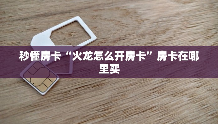 秒懂房卡“火龙怎么开房卡”房卡在哪里买 秒懂房卡“火龙怎么开房卡”房卡在哪里买