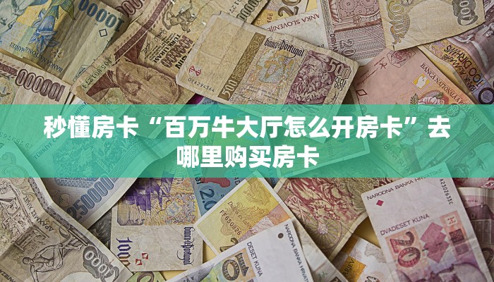 秒懂房卡“百万牛大厅怎么开房卡”去哪里购买房卡 秒懂房卡“百万牛大厅怎么开房卡”去哪里购买房卡