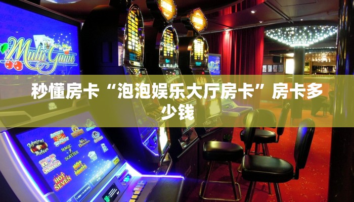 秒懂房卡“泡泡娱乐大厅房卡”房卡多少钱 秒懂房卡“泡泡娱乐大厅房卡”房卡多少钱