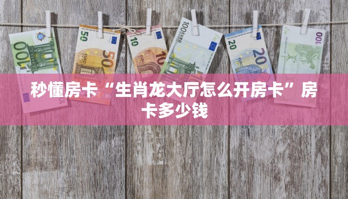 秒懂房卡“生肖龙大厅怎么开房卡”房卡多少钱