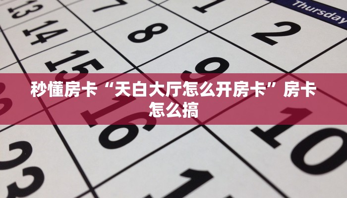 秒懂房卡“天白大厅怎么开房卡”房卡怎么搞 秒懂房卡“天白大厅怎么开房卡”房卡怎么搞