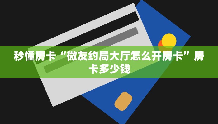 秒懂房卡“微友约局大厅怎么开房卡”房卡多少钱 秒懂房卡“微友约局大厅怎么开房卡”房卡多少钱