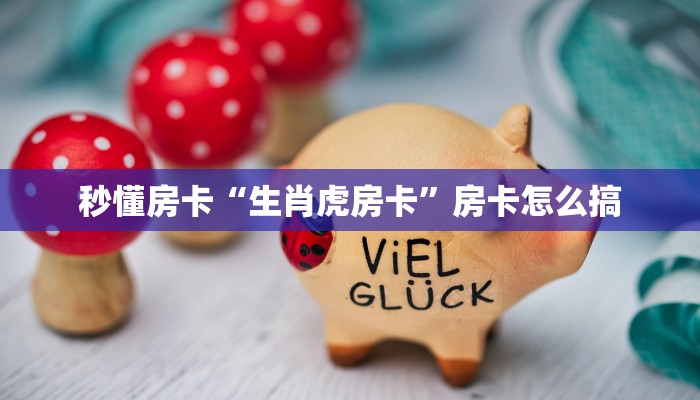 秒懂房卡“生肖虎房卡”房卡怎么搞 秒懂房卡“生肖虎房卡”房卡怎么搞