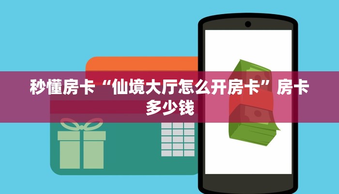 秒懂房卡“仙境大厅怎么开房卡”房卡多少钱 秒懂房卡“仙境大厅怎么开房卡”房卡多少钱
