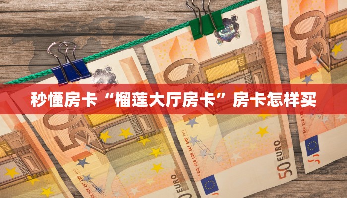 秒懂房卡“榴莲大厅房卡”房卡怎样买 秒懂房卡“榴莲大厅房卡”房卡怎样买