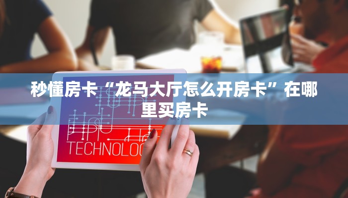秒懂房卡“龙马大厅怎么开房卡”在哪里买房卡