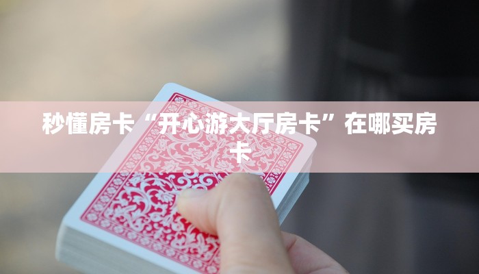 秒懂房卡“开心游大厅房卡”在哪买房卡 秒懂房卡“开心游大厅房卡”在哪买房卡