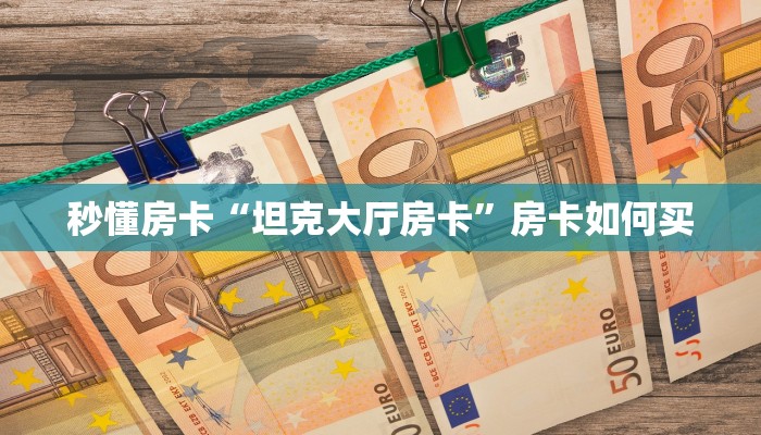 秒懂房卡“坦克大厅房卡”房卡如何买 秒懂房卡“坦克大厅房卡”房卡如何买