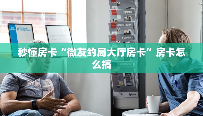 秒懂房卡“微友约局大厅房卡”房卡怎么搞 秒懂房卡“微友约局大厅房卡”房卡怎么搞
