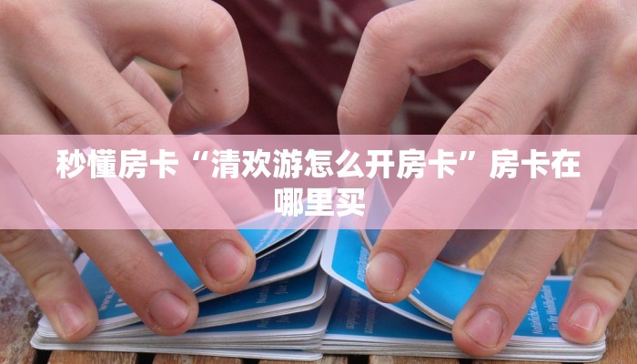 秒懂房卡“清欢游怎么开房卡”房卡在哪里买 秒懂房卡“清欢游怎么开房卡”房卡在哪里买