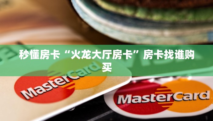 秒懂房卡“火龙大厅房卡”房卡找谁购买