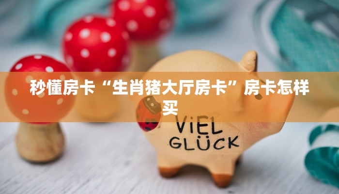秒懂房卡“生肖猪大厅房卡”房卡怎样买