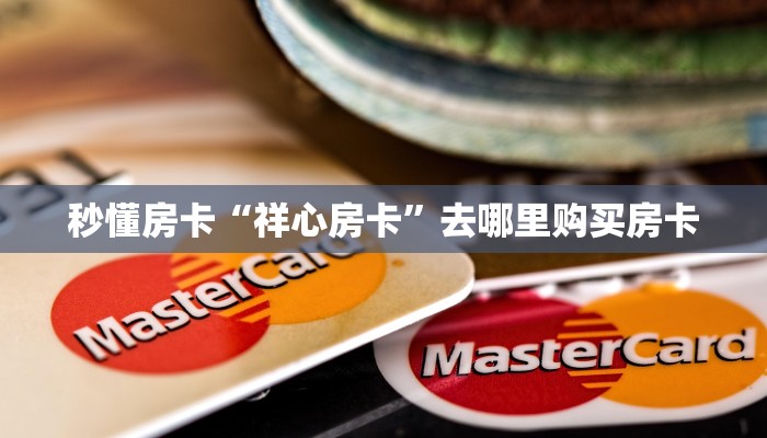 秒懂房卡“祥心房卡”去哪里购买房卡 秒懂房卡“祥心房卡”去哪里购买房卡