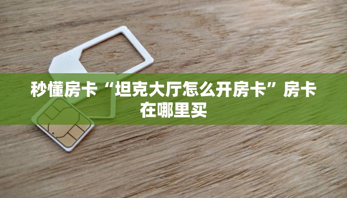 秒懂房卡“坦克大厅怎么开房卡”房卡在哪里买 秒懂房卡“坦克大厅怎么开房卡”房卡在哪里买