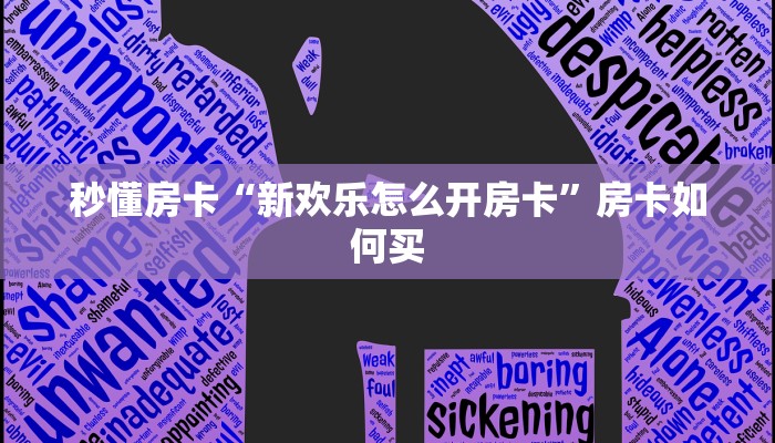 秒懂房卡“新欢乐怎么开房卡”房卡如何买 秒懂房卡“新欢乐怎么开房卡”房卡如何买