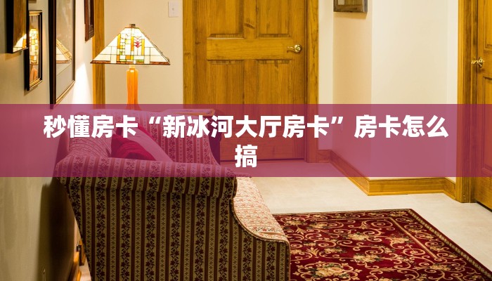 秒懂房卡“新冰河大厅房卡”房卡怎么搞