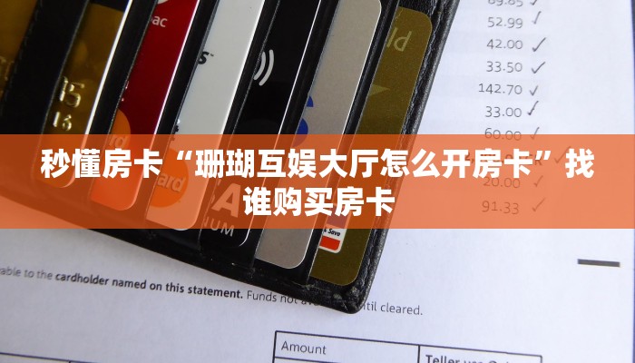 秒懂房卡“珊瑚互娱大厅怎么开房卡”找谁购买房卡 秒懂房卡“珊瑚互娱大厅怎么开房卡”找谁购买房卡
