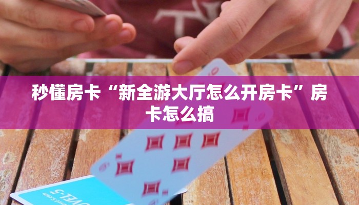 秒懂房卡“新全游大厅怎么开房卡”房卡怎么搞