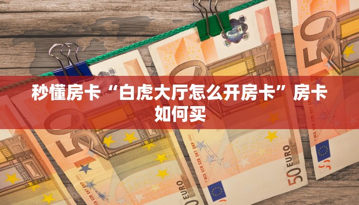 秒懂房卡“白虎大厅怎么开房卡”房卡如何买 秒懂房卡“白虎大厅怎么开房卡”房卡如何买