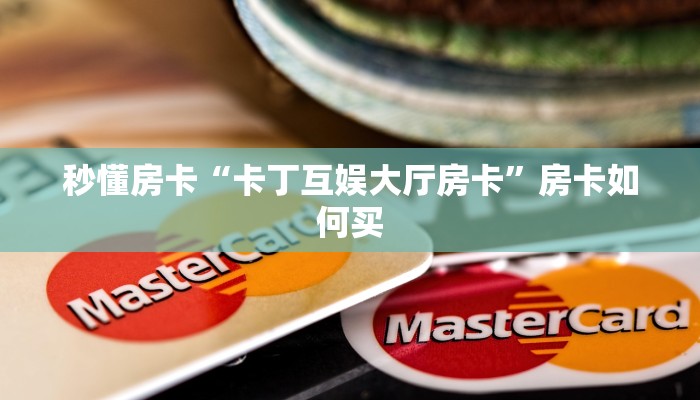 秒懂房卡“卡丁互娱大厅房卡”房卡如何买 秒懂房卡“卡丁互娱大厅房卡”房卡如何买