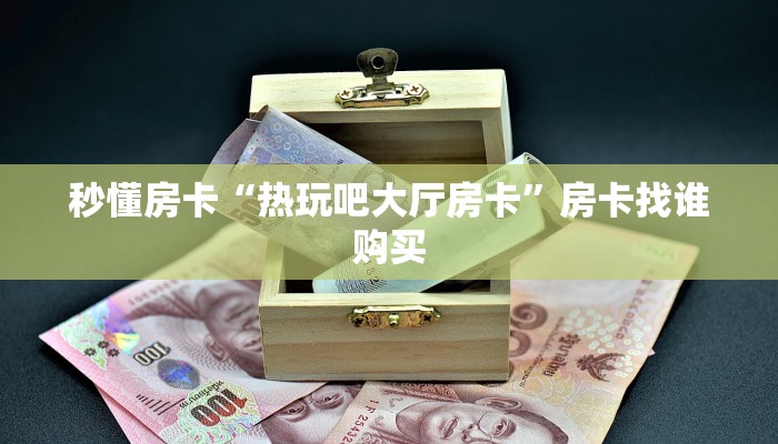 秒懂房卡“热玩吧大厅房卡”房卡找谁购买 秒懂房卡“热玩吧大厅房卡”房卡找谁购买