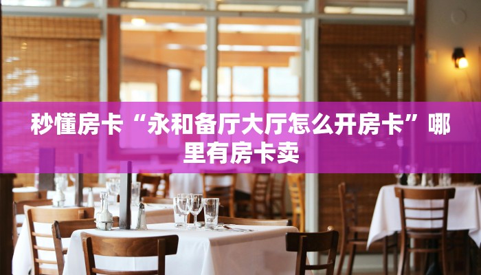 秒懂房卡“永和备厅大厅怎么开房卡”哪里有房卡卖 秒懂房卡“永和备厅大厅怎么开房卡”哪里有房卡卖