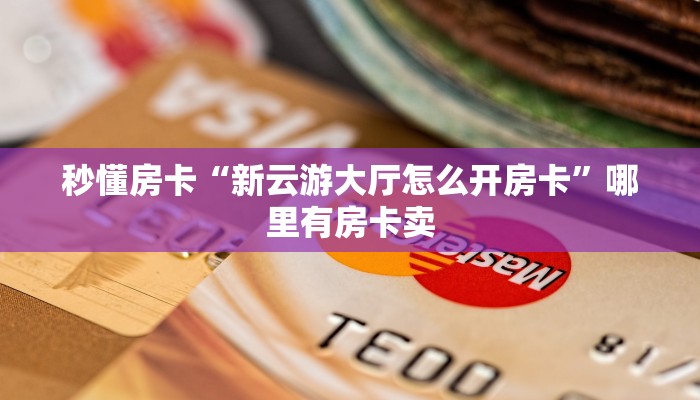 秒懂房卡“新云游大厅怎么开房卡”哪里有房卡卖 秒懂房卡“新云游大厅怎么开房卡”哪里有房卡卖