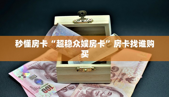 秒懂房卡“超稳众娱房卡”房卡找谁购买 秒懂房卡“超稳众娱房卡”房卡找谁购买