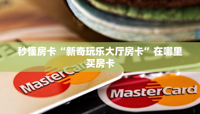 秒懂房卡“新奇玩乐大厅房卡”在哪里买房卡