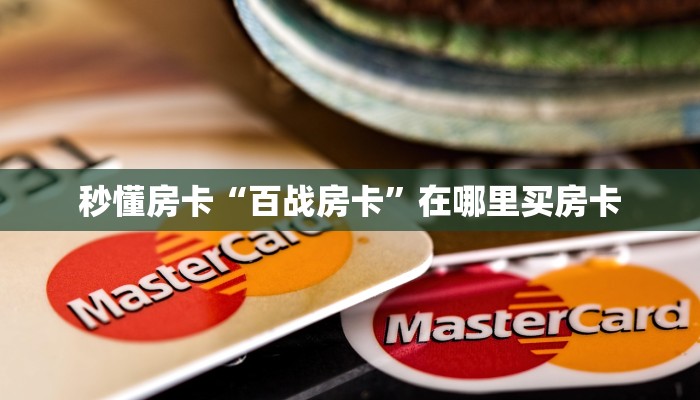秒懂房卡“百战房卡”在哪里买房卡 秒懂房卡“百战房卡”在哪里买房卡